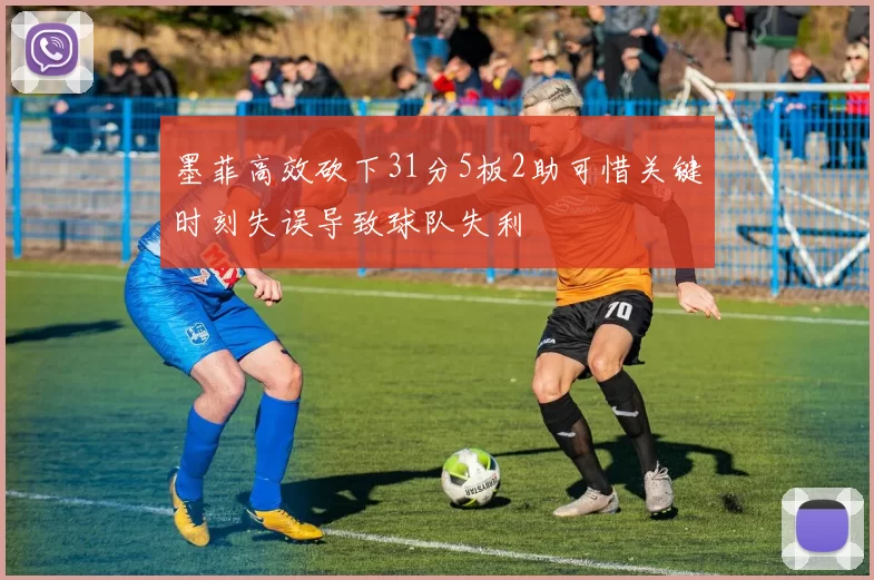 墨菲高效砍下31分5板2助可惜关键时刻失误导致球队失利