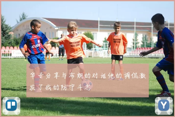 华子分享与布朗的对话他的调侃激发了我的防守斗志