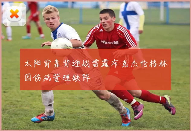 太阳背靠背迎战雷霆布克杰伦格林因伤病管理缺阵