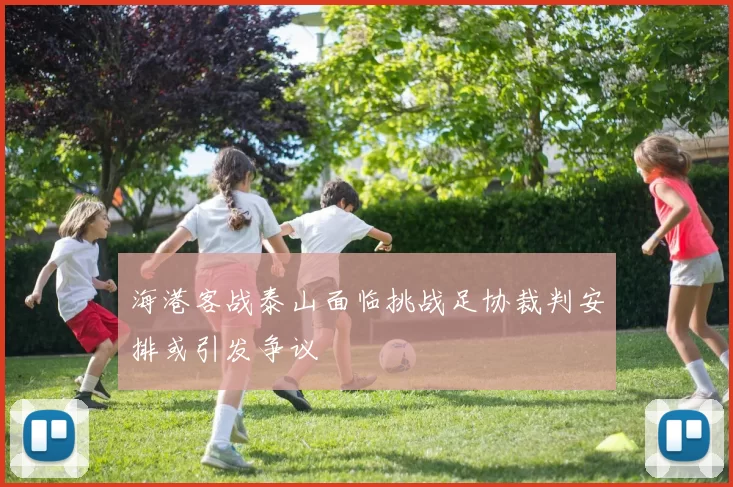 海港客战泰山面临挑战足协裁判安排或引发争议