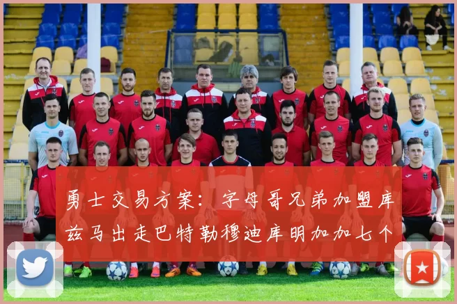 勇士交易方案：字母哥兄弟加盟库兹马出走巴特勒穆迪库明加加七个首轮选秀权